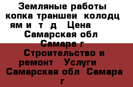 Земляные работы, копка траншеи, колодц, ям и. т. д › Цена ­ 700 - Самарская обл., Самара г. Строительство и ремонт » Услуги   . Самарская обл.,Самара г.